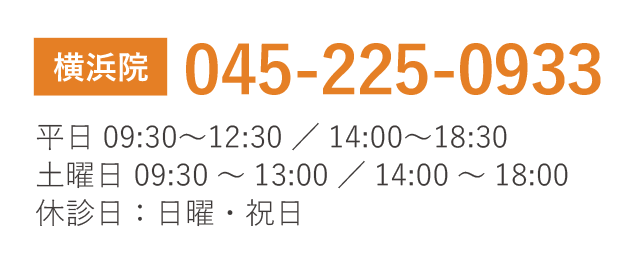 横浜院　TEL045-225-0933　平日09:30?12:30／14:00?18:30 土曜日 09:30～13:00／14:00～18:00 休診日：日曜・祝日