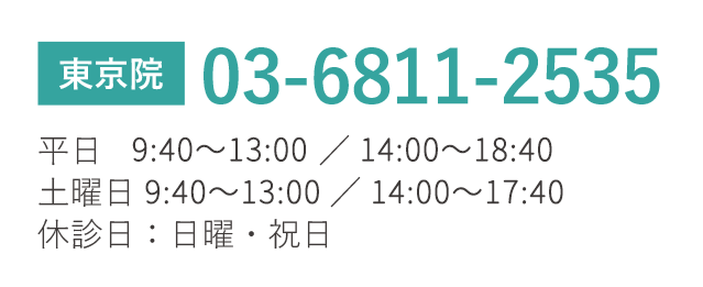 東京院　TEL03-6811-2535　平日10:00?13:00／14:00?19:00 土曜日 10:00～13:00／14:00～18:00 休診日：日曜・祝日